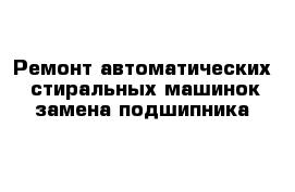 Ремонт автоматических  стиральных машинок замена подшипника